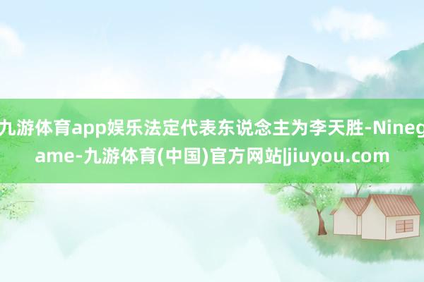 九游体育app娱乐法定代表东说念主为李天胜-Ninegame-九游体育(中国)官方网站|jiuyou.com