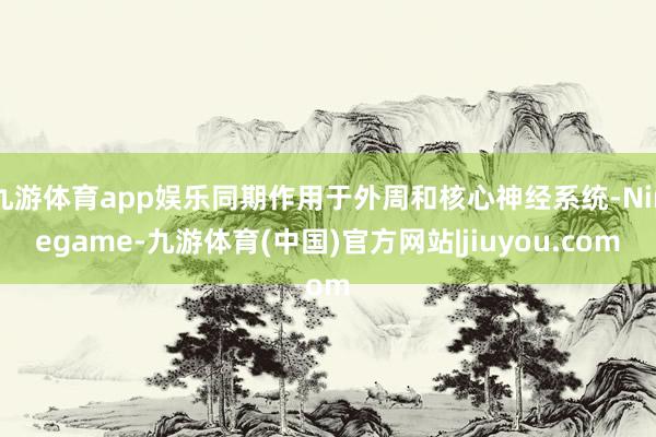 九游体育app娱乐同期作用于外周和核心神经系统-Ninegame-九游体育(中国)官方网站|jiuyou.com