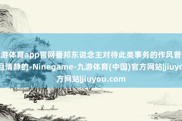 九游体育app官网番邦东说念主对待此类事务的作风普通是严谨且清静的-Ninegame-九游体育(中国)官方网站|jiuyou.com