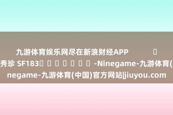 九游体育娱乐网尽在新浪财经APP            						包袱剪辑：石秀珍 SF183							-Ninegame-九游体育(中国)官方网站|jiuyou.com